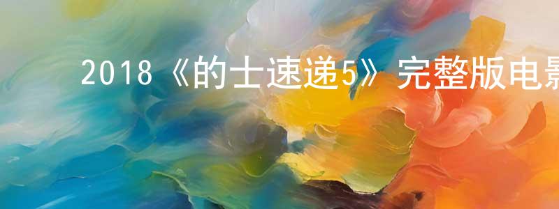 蔡佳华的动漫综艺大全,2018《的士速递5》完整版电影/在线观看/百度云-美剧天堂